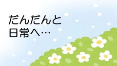 だんだんと日常へ🦋