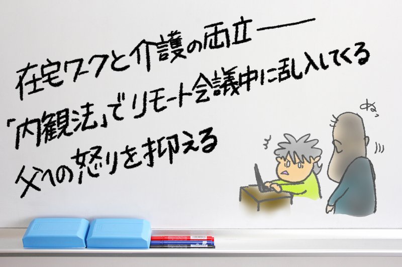 在宅ワークと介護の両立ーー 内観法 でリモート会議中に乱入してくる 父への怒りを抑える Tayorini By Lifull介護